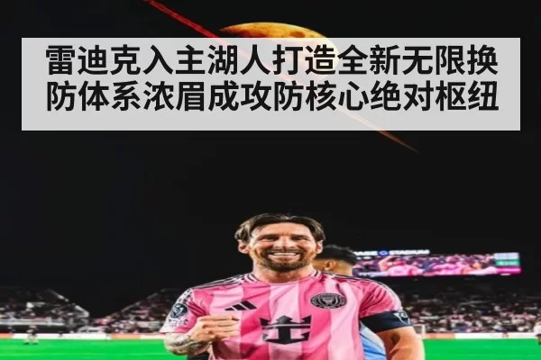 雷迪克入主湖人打造全新无限换防体系浓眉成攻防核心绝对枢纽