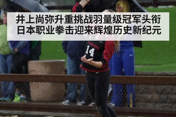 井上尚弥升重挑战羽量级冠军头衔日本职业拳击迎来辉煌历史新纪元
