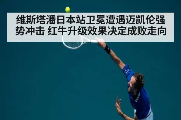 维斯塔潘日本站卫冕遭遇迈凯伦强势冲击 红牛升级效果决定成败走向