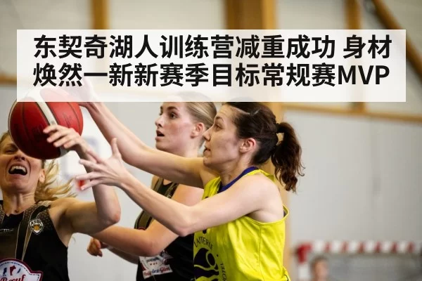 东契奇湖人训练营减重成功 身材焕然一新新赛季目标常规赛MVP
